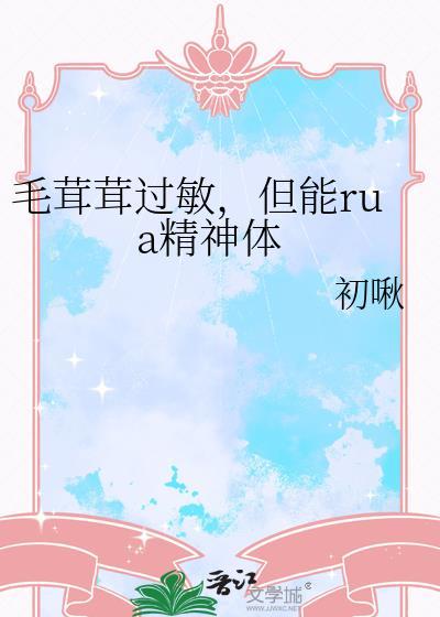 毛茸茸过敏但能rua精神体番外