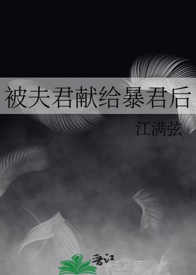 被夫君献给暴君后by江满弦百度下